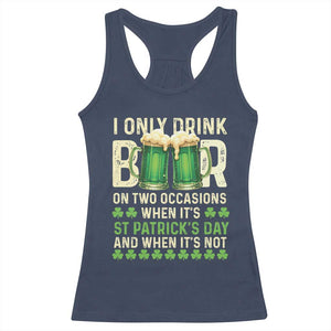 Funny Irish Beer Drinking St Patrick's Day Racerback Tank Top I Only Drink Beer On Two Occasions When It's St Patrick's Day And When It's Not TS11 Navy Print Your Wear