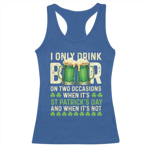 Funny Irish Beer Drinking St Patrick's Day Racerback Tank Top I Only Drink Beer On Two Occasions When It's St Patrick's Day And When It's Not TS11 Royal Blue Print Your Wear