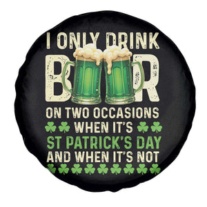 Funny Irish Beer Drinking St Patrick's Day Spare Tire Cover I Only Drink Beer On Two Occasions When It's St Patrick's Day And When It's Not TS11 Print Your Wear