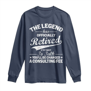 The Legend Has Officially Retired If You Want To Talk You Will Be Charged Long Sleeve Shirt Funny Retirement TS11 Navy Print Your Wear
