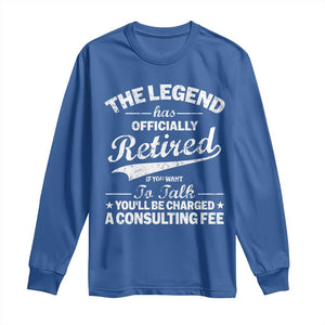 The Legend Has Officially Retired If You Want To Talk You Will Be Charged Long Sleeve Shirt Funny Retirement TS11 Royal Blue Print Your Wear