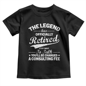 The Legend Has Officially Retired If You Want To Talk You Will Be Charged Toddler T Shirt Funny Retirement TS11 Black Print Your Wear