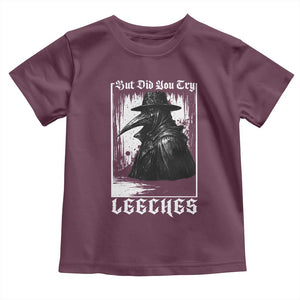But Did You Try Leeches Plague Doctor Toddler T Shirt Funny Middle Age Medicines Gothic TS11 Maroon Print Your Wear