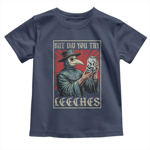 But Did You Try Leeches Plague Doctor Toddler T Shirt Funny Middle Age Black Death TS11 Navy Print Your Wear