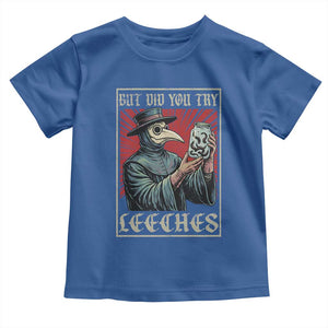 But Did You Try Leeches Plague Doctor Toddler T Shirt Funny Middle Age Black Death TS11 Royal Blue Print Your Wear