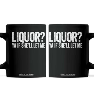 Liquor Ya If She'll Let Me Coffee Mug Funny Husband Adult Humor TS11 Black Print Your Wear