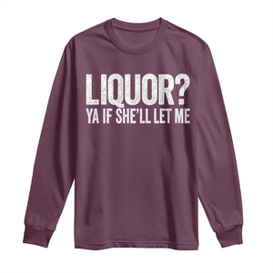 Liquor Ya If She'll Let Me Long Sleeve Shirt Funny Husband Adult Humor TS11 Maroon Print Your Wear