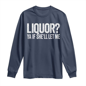 Liquor Ya If She'll Let Me Long Sleeve Shirt Funny Husband Adult Humor TS11 Navy Print Your Wear