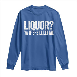 Liquor Ya If She'll Let Me Long Sleeve Shirt Funny Husband Adult Humor TS11 Royal Blue Print Your Wear