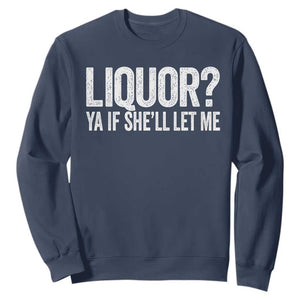 Liquor Ya If She'll Let Me Sweatshirt Funny Husband Adult Humor TS11 Navy Print Your Wear