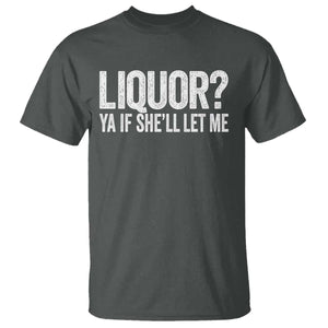 Liquor Ya If She'll Let Me T Shirt Funny Husband Adult Humor TS11 Dark Heather Print Your Wear