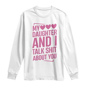 Funny My Daughter And I Talk Shit About You Long Sleeve Shirt TS11 White Print Your Wear