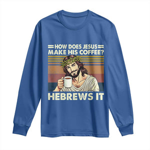 How Does Jesus Make His Coffee Hebrews It Long Sleeve Shirt Funny Christian Coffee Lover TS11 Royal Blue Print Your Wear