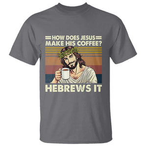 How Does Jesus Make His Coffee Hebrews It T Shirt Funny Christian Coffee Lover TS11 Charcoal Print Your Wear