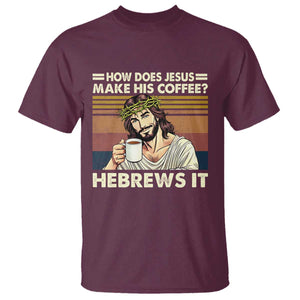 How Does Jesus Make His Coffee Hebrews It T Shirt Funny Christian Coffee Lover TS11 Maroon Print Your Wear