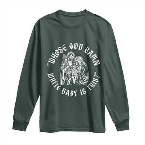 Whose God Damn White Baby Is This Long Sleeve Shirt Funny Christian Christmas TS11 Dark Forest Green Print Your Wear