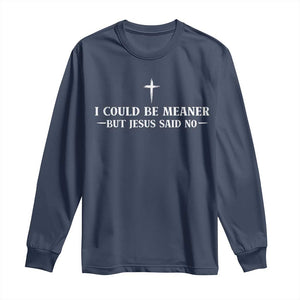 I Could Be Meaner But Jesus Said No Long Sleeve Shirt Funny Christian Quote TS11 Navy Print Your Wear