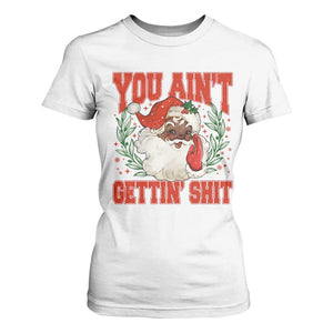 Funny African American Black Santa Christmas T Shirt For Women You Aint Getting Shit Inappropriate Xmas TS11 White Print Your Wear