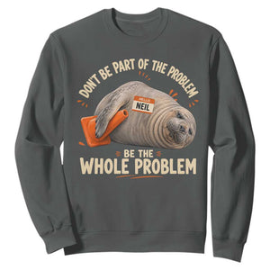 Funny Neil The Seal Sweatshirt Don't Be Part Of Problem Be The Whole Problem TS11 Dark Heather Print Your Wear