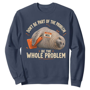Funny Neil The Seal Sweatshirt Don't Be Part Of Problem Be The Whole Problem TS11 Navy Print Your Wear