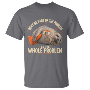 Funny Neil The Seal T Shirt Don't Be Part Of Problem Be The Whole Problem TS11 Charcoal Print Your Wear