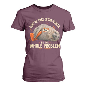 Funny Neil The Seal T Shirt For Women Don't Be Part Of Problem Be The Whole Problem TS11 Maroon Print Your Wear