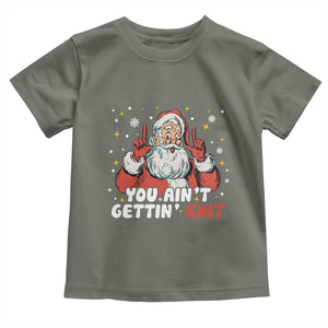 You Aint Getting Shit Christmas Santa Toddler T Shirt Funny Dirty Xmas Adult Humor TS11 Military Green Print Your Wear