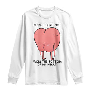 Mom I Love You From The Bottom Of My Heart Long Sleeve Shirt Family Humor TS11 White Print Your Wear