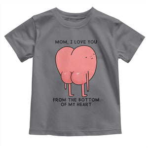 Mom I Love You From The Bottom Of My Heart Toddler T Shirt Family Humor TS11 Charcoal Print Your Wear