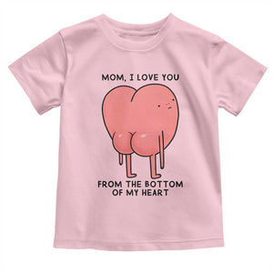 Mom I Love You From The Bottom Of My Heart Toddler T Shirt Family Humor TS11 Light Pink Print Your Wear