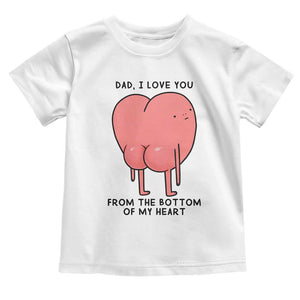 Dad I Love You From The Bottom Of My Heart Toddler T Shirt Fathers Day Gifts
