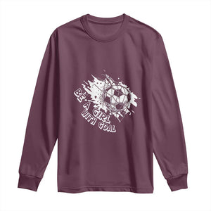 Soccer Lover Long Sleeve Shirt Be A Girl With Goals Football Funny Sayings TS11 Maroon Print Your Wear