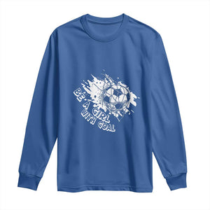 Soccer Lover Long Sleeve Shirt Be A Girl With Goals Football Funny Sayings TS11 Royal Blue Print Your Wear