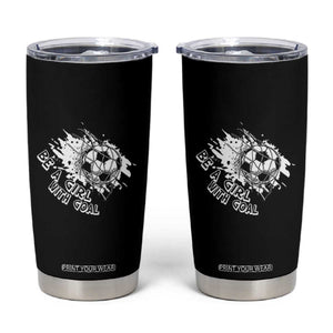 Soccer Lover Tumbler Cup Be A Girl With Goals Football Funny Sayings TS11 Black Print Your Wear