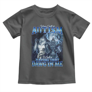 You Call It Autism I Call It Having That Dawg In Me Toddler T Shirt Funny Cringe Alpha Wolf TS11 Dark Heather Print Your Wear