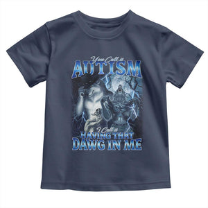 You Call It Autism I Call It Having That Dawg In Me Toddler T Shirt Funny Cringe Alpha Wolf TS11 Navy Print Your Wear