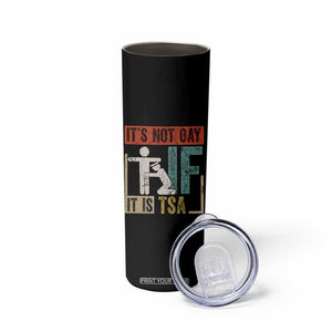 Funny Security Its Not Gay It Is TSA Skinny Tumbler Security Airline TS11 Print Your Wear