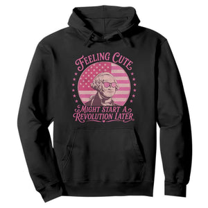 Feeling Cute Might Start A Revolution Later Hoodie George Washington 4th of July