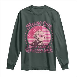 Feeling Cute Might Start A Revolution Later Long Sleeve Shirt George Washington 4th of July