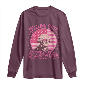 Feeling Cute Might Start A Revolution Later Long Sleeve Shirt George Washington 4th of July