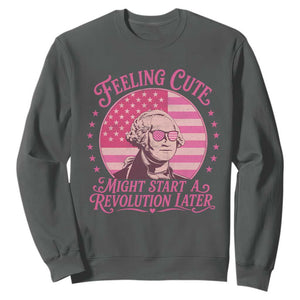 Feeling Cute Might Start A Revolution Later Sweatshirt George Washington 4th of July