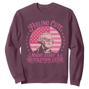 Feeling Cute Might Start A Revolution Later Sweatshirt George Washington 4th of July