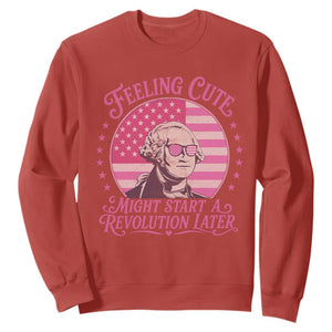 Feeling Cute Might Start A Revolution Later Sweatshirt George Washington 4th of July