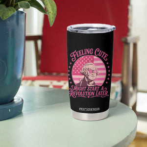 Feeling Cute Might Start A Revolution Later Tumbler Cup George Washington 4th of July