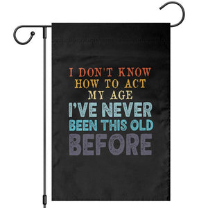 I Dont Know How To Act My Age I've Never Been This Old Before Garden Flag Funny Old Birthday TS11 Black Print Your Wear