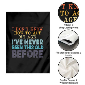I Dont Know How To Act My Age I've Never Been This Old Before Garden Flag Funny Old Birthday TS11 Print Your Wear
