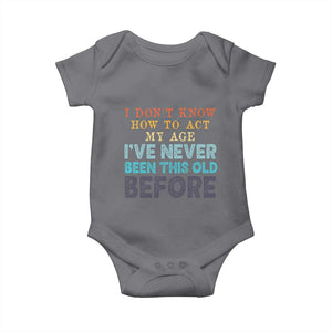 I Dont Know How To Act My Age I've Never Been This Old Before Baby Onesie Funny Old Birthday TS11 Charcoal Print Your Wear