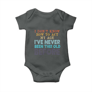 I Dont Know How To Act My Age I've Never Been This Old Before Baby Onesie Funny Old Birthday TS11 Dark Heather Print Your Wear