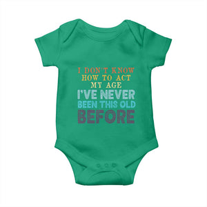 I Dont Know How To Act My Age I've Never Been This Old Before Baby Onesie Funny Old Birthday TS11 Irish Green Print Your Wear