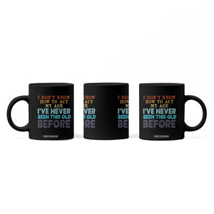 I Dont Know How To Act My Age I've Never Been This Old Before Coffee Mug Funny Old Birthday TS11 Print Your Wear